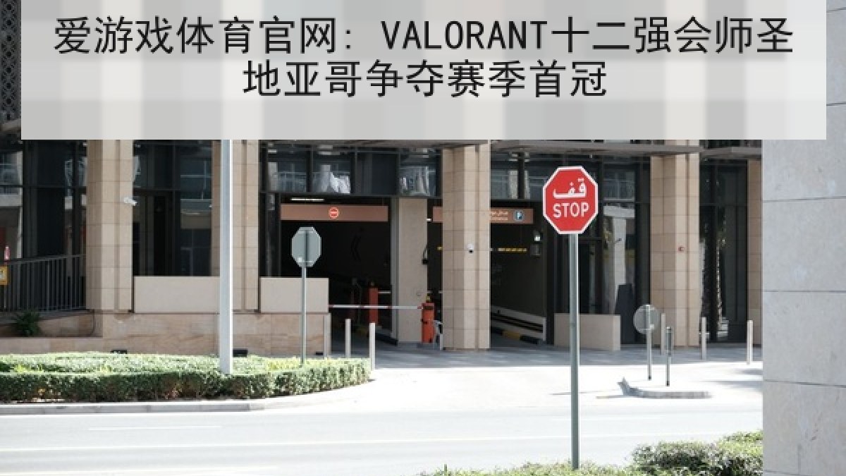 爱游戏体育官网: VALORANT十二强会师圣地亚哥争夺赛季首冠
