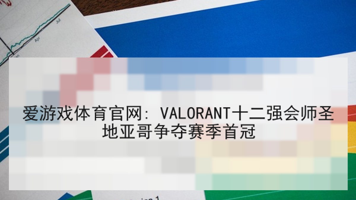 爱游戏体育官网: VALORANT十二强会师圣地亚哥争夺赛季首冠