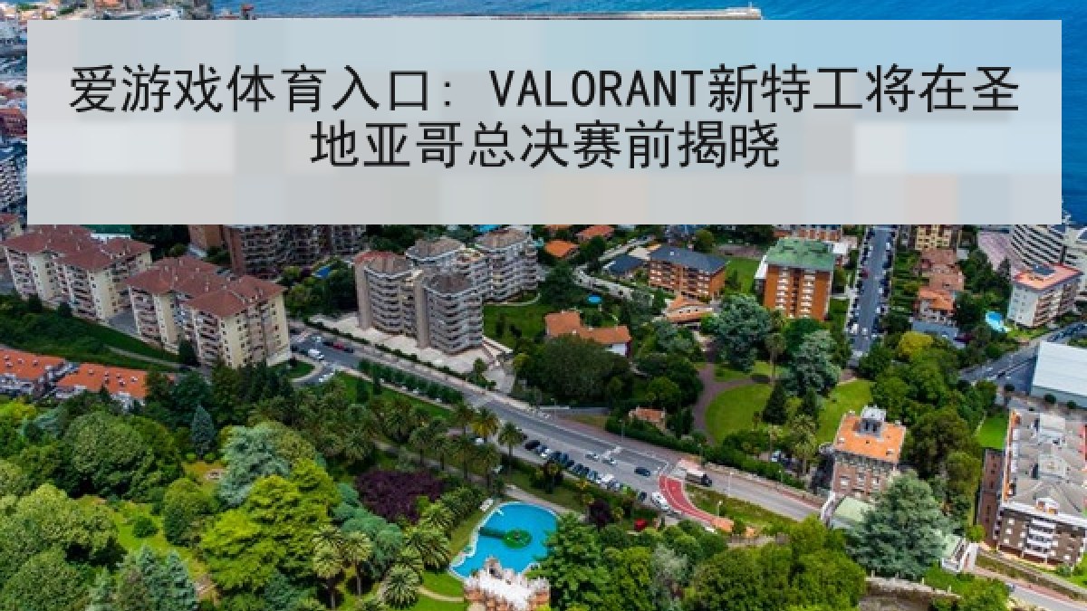 爱游戏体育入口: VALORANT新特工将在圣地亚哥总决赛前揭晓