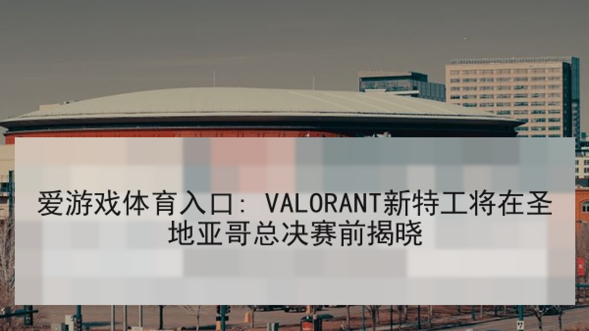 爱游戏体育入口: VALORANT新特工将在圣地亚哥总决赛前揭晓