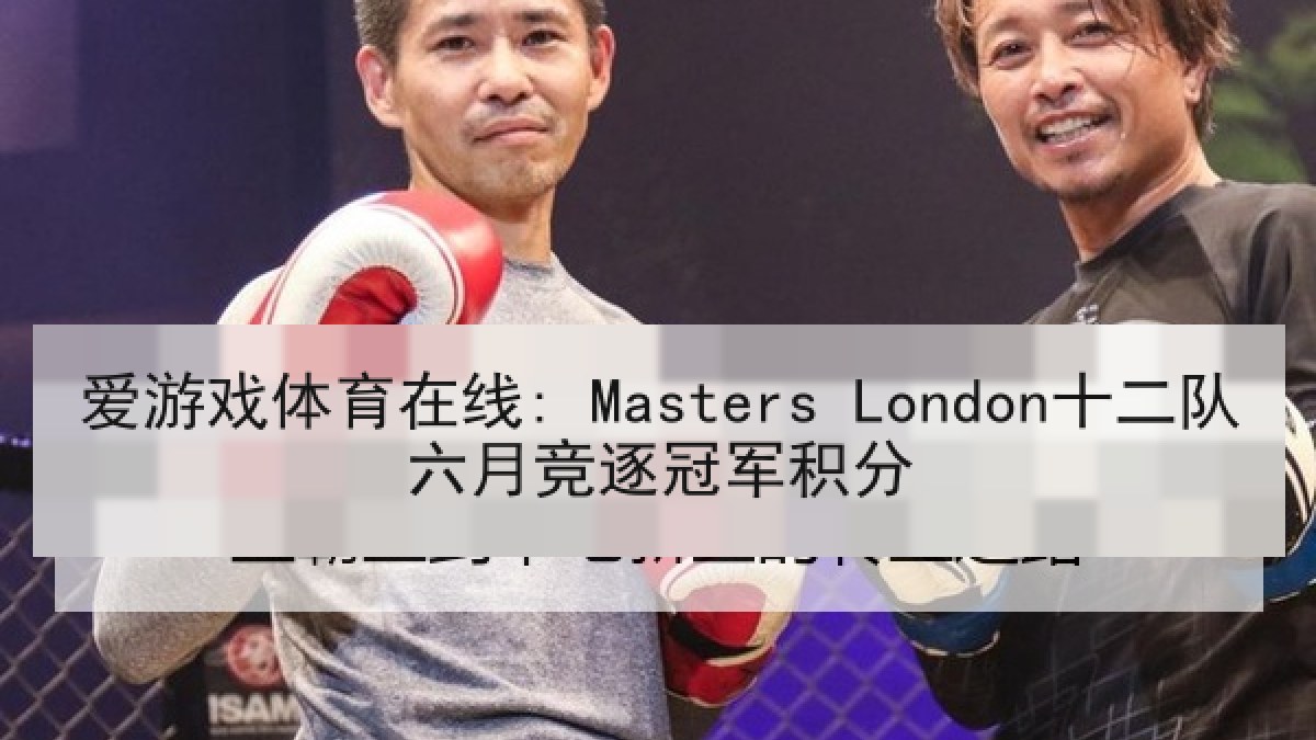 爱游戏体育在线: Masters London十二队六月竞逐冠军积分