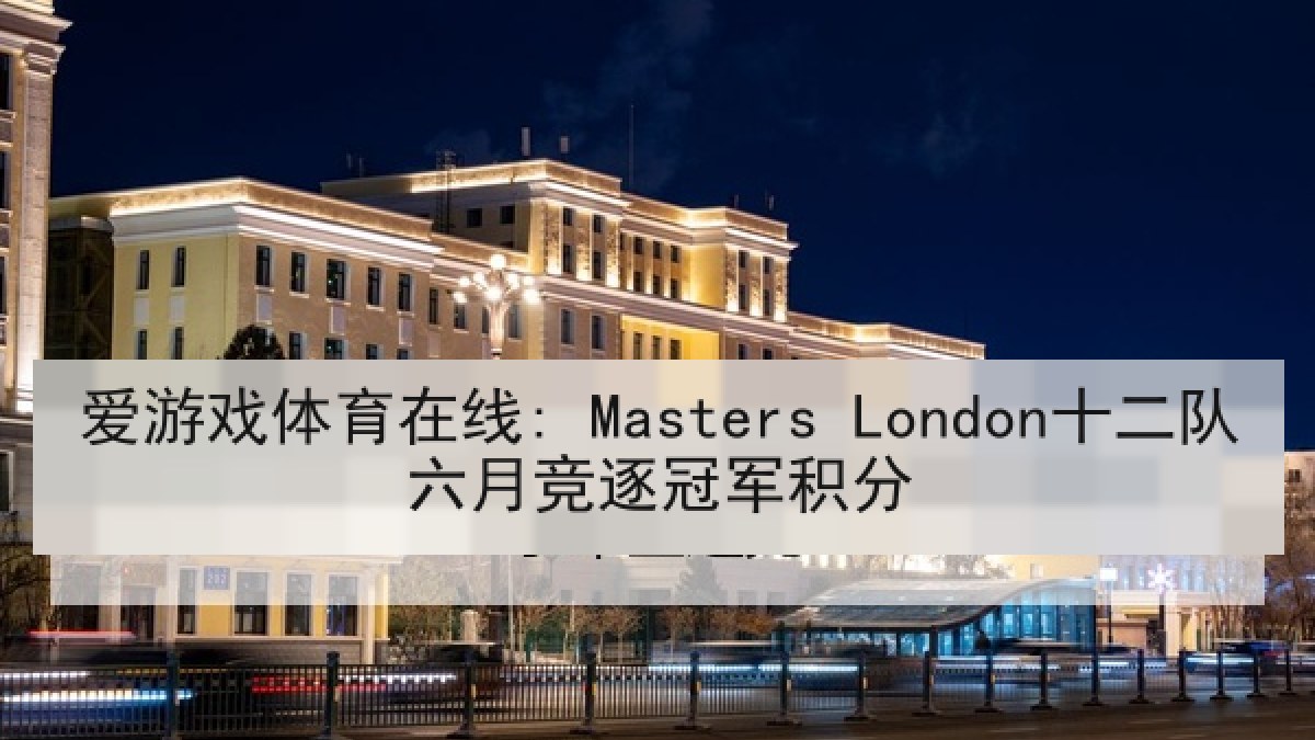 爱游戏体育在线: Masters London十二队六月竞逐冠军积分
