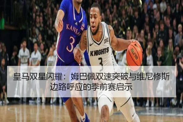 皇马双星闪耀：姆巴佩双速突破与维尼修斯边路呼应的季前赛启示
