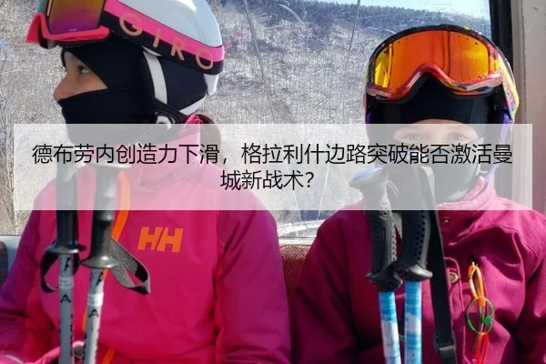 德布劳内创造力下滑，格拉利什边路突破能否激活曼城新战术？