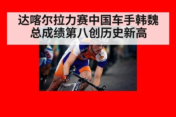 达喀尔拉力赛中国车手韩魏总成绩第八创历史新高