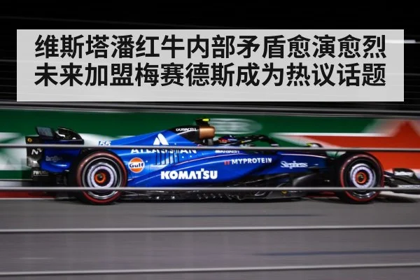 维斯塔潘红牛内部矛盾愈演愈烈未来加盟梅赛德斯成为热议话题