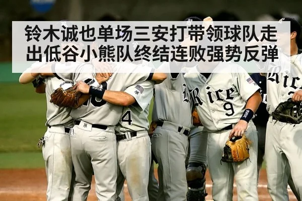 铃木诚也单场三安打带领球队走出低谷小熊队终结连败强势反弹