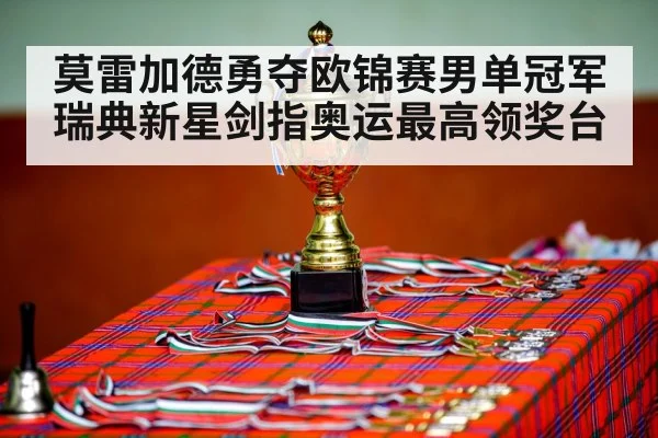 莫雷加德勇夺欧锦赛男单冠军 瑞典新星剑指奥运最高领奖台