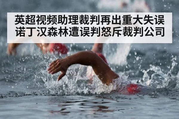 英超视频助理裁判再出重大失误 诺丁汉森林遭误判怒斥裁判公司