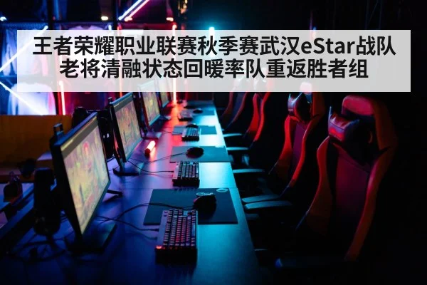 王者荣耀职业联赛秋季赛武汉eStar战队老将清融状态回暖率队重返胜者组