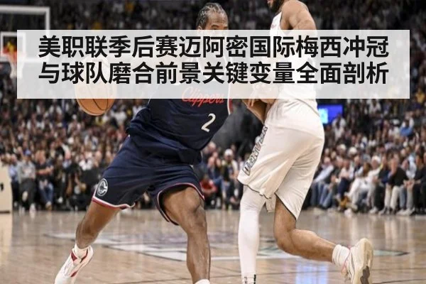 美职联季后赛迈阿密国际梅西冲冠与球队磨合前景关键变量全面剖析